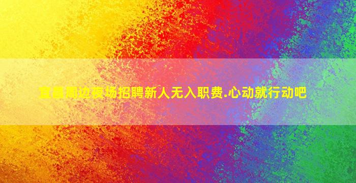 宜昌周边夜场招聘新人无入职费.心动就行动吧